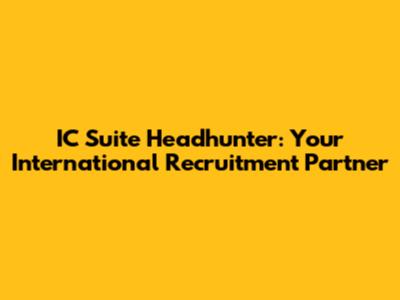 IC Suite Headhunter: Your International Recruitment Partner